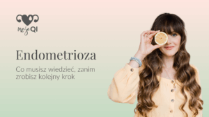 Endometrioza. Co musisz wiedzieć, zanim zrobisz kolejny krok?